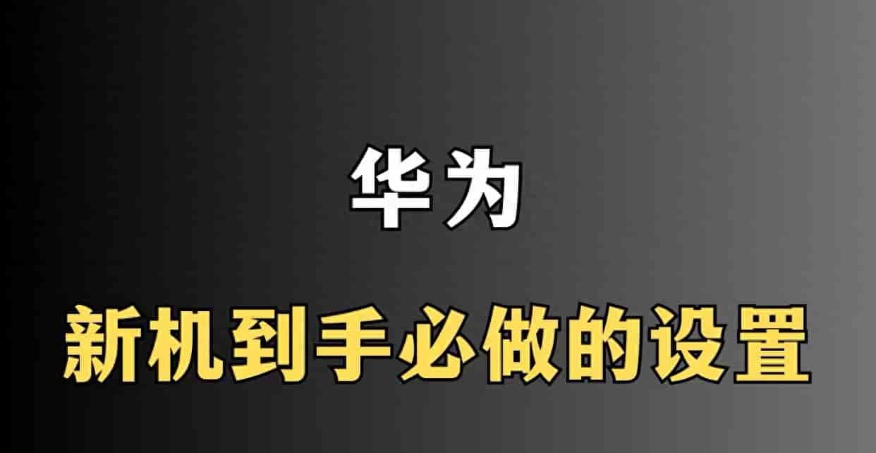 华为新机到手全套教程！验机+优化设置，新手直接照做