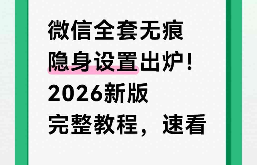 微信全套无痕隐身设置出炉！2026新版完整教程，速看