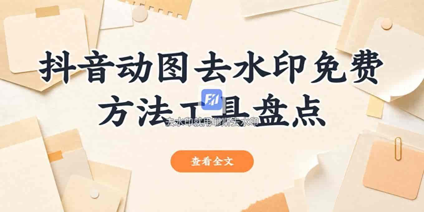 抖音动图去水印免费方法有哪些？手机电脑在线都能用的几款工具盘点