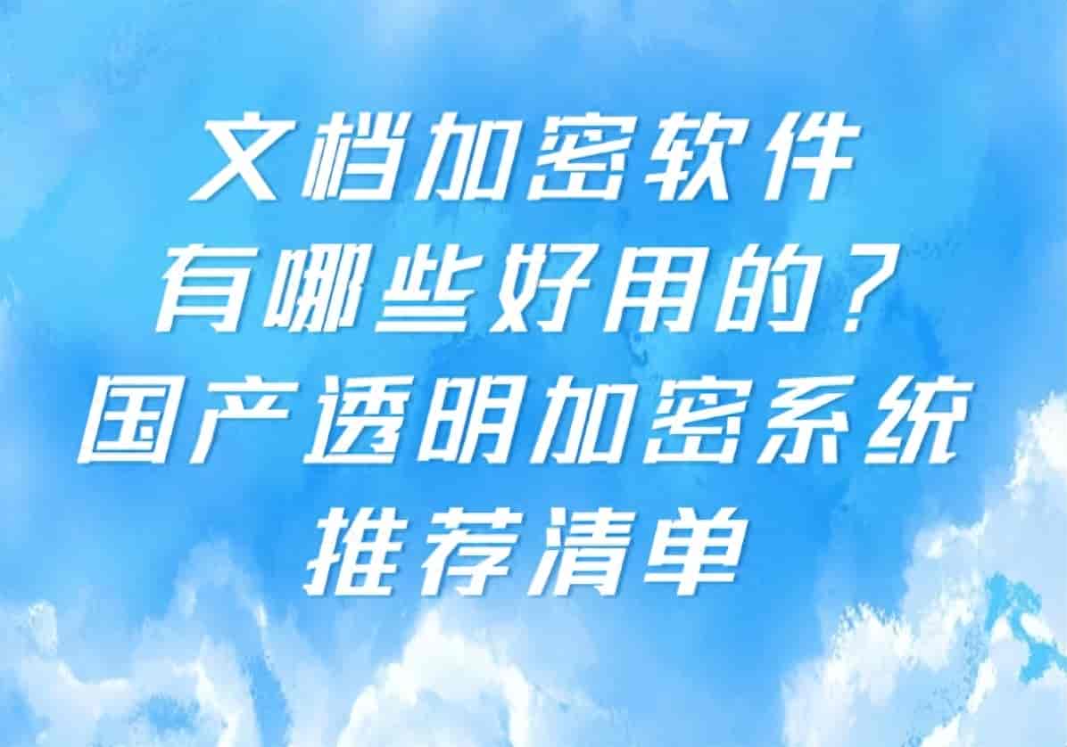 文档加密软件有哪些好用的?国产透明加密系统推荐清单