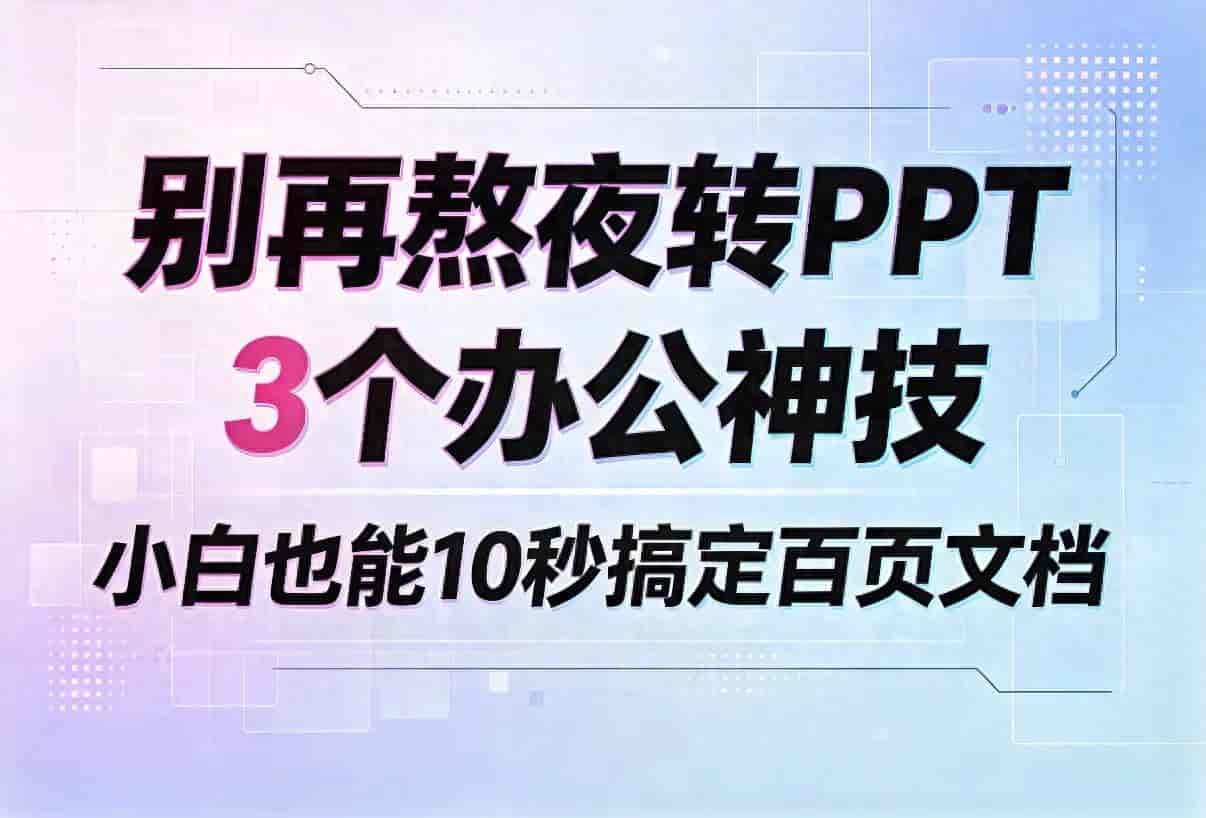 别再熬夜转PPT！3个办公神技，小白也能10秒搞定百页文档