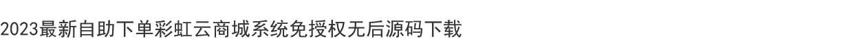 2023最新自助下单彩虹云商城系统免授权无后源码下载